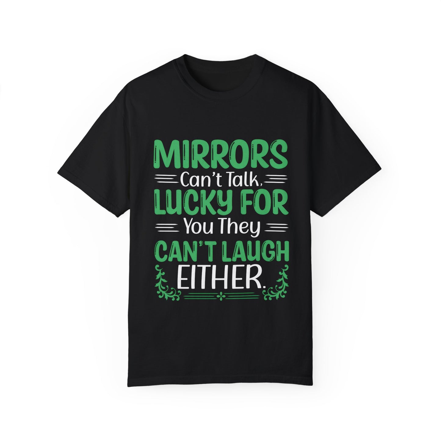 Funny Unisex T-shirt: Mirrors Can’t Talk, Lucky for You They Can’t Laugh Either