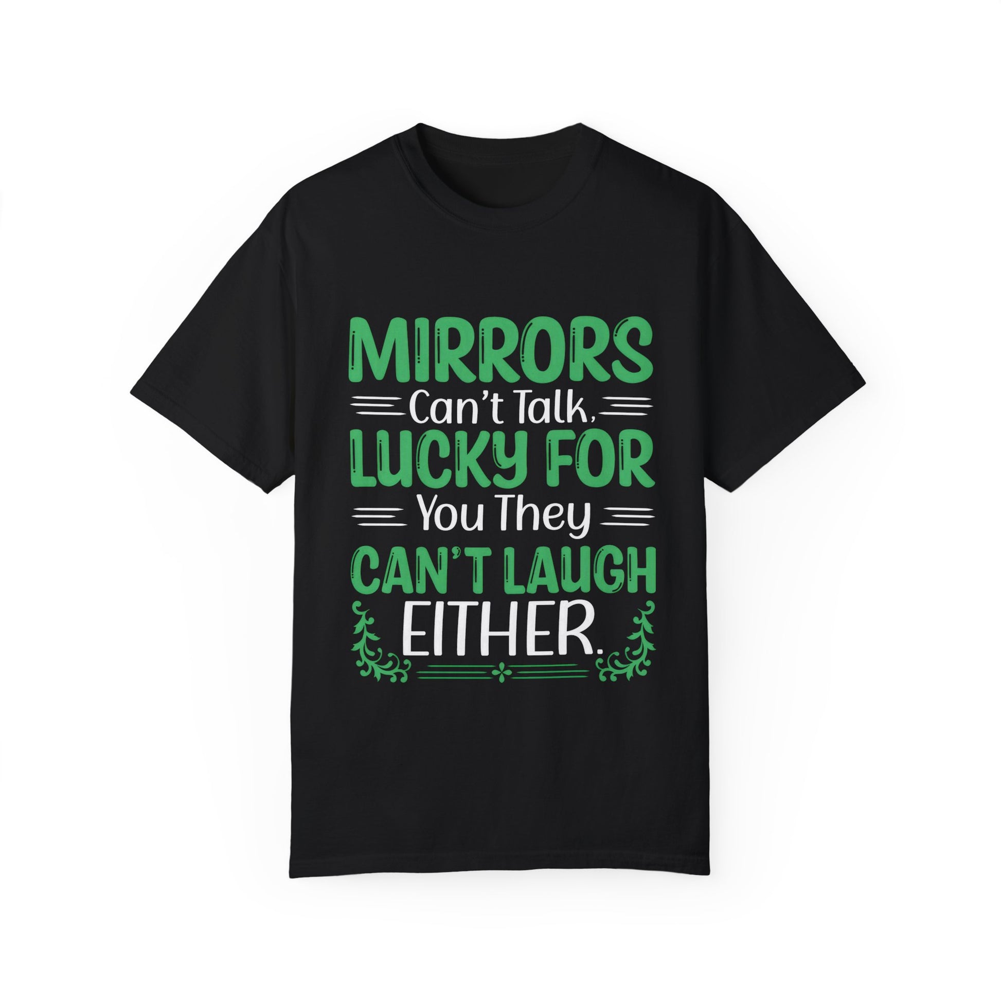 Funny Unisex T-shirt: Mirrors Can’t Talk, Lucky for You They Can’t Laugh Either
