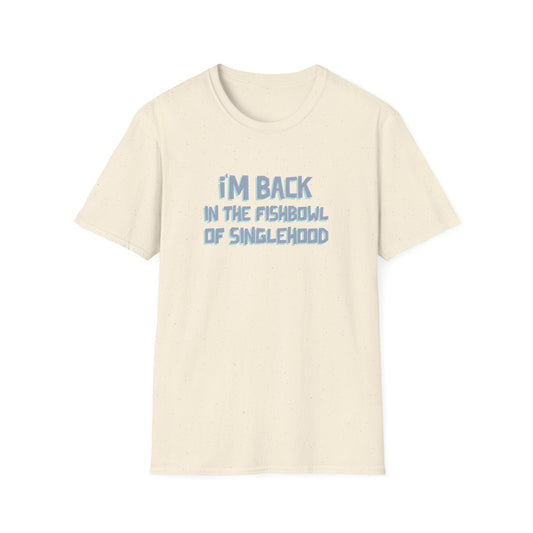 I'm Back In The Fishbowl Of Singlehood Unisex Softstyle T-Shirt