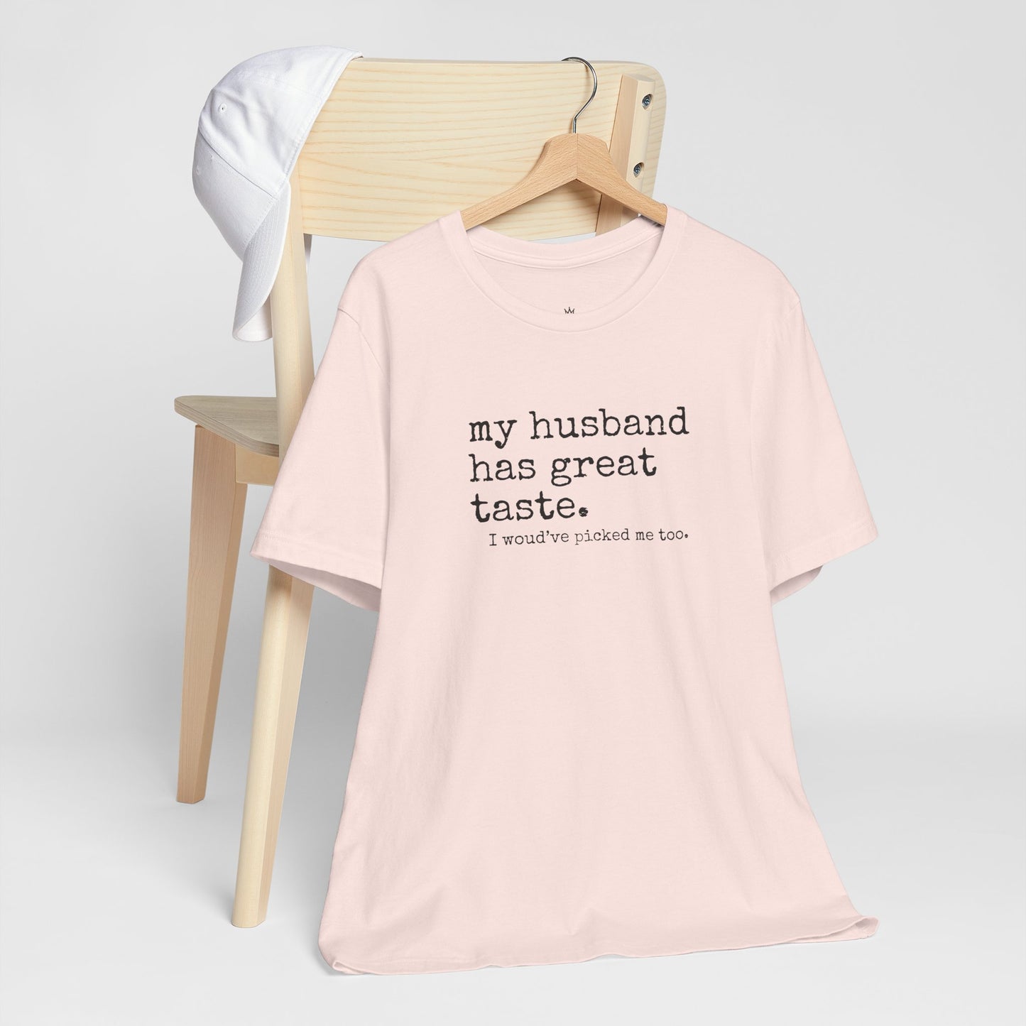 Wife Humor Tee – “my husband has great taste. I would've picked me too.”