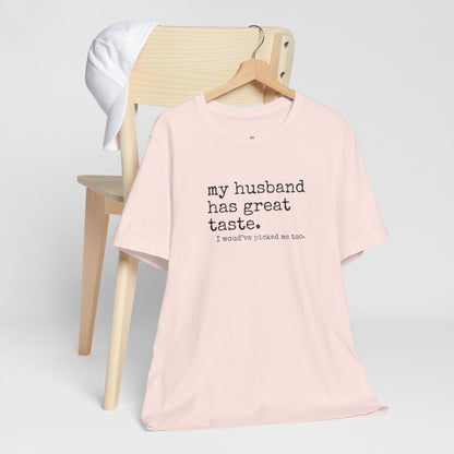 Wife Humor Tee – “my husband has great taste. I would've picked me too.”