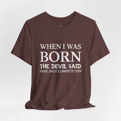 Funny Quote Tee — "When I Was Born The Devil Said Ohh...S#it Competition"