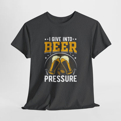 Funny Beer Slogan Tee, I Give Into Beer Pressure