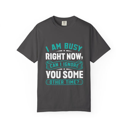 Sarcastic Unisex T-Shirt - 'I Am Busy Right Now, Can I Ignore You Some Other Time?'