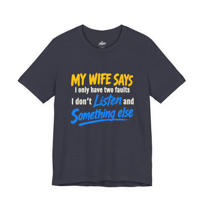 Funny Husband T-Shirt - "My Wife Says I Only Have Two Faults I Don't Listen and Something Else" Graphic Tee