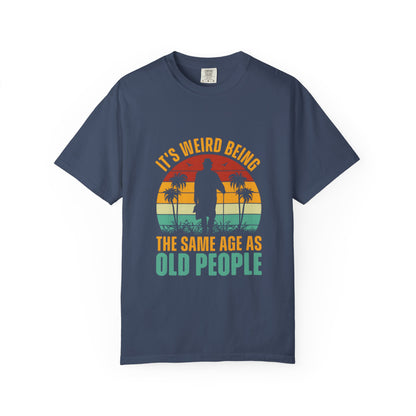 "It's Weird Being the Same Age as Old People" - Funny Unisex Garment-Dyed T-Shirt