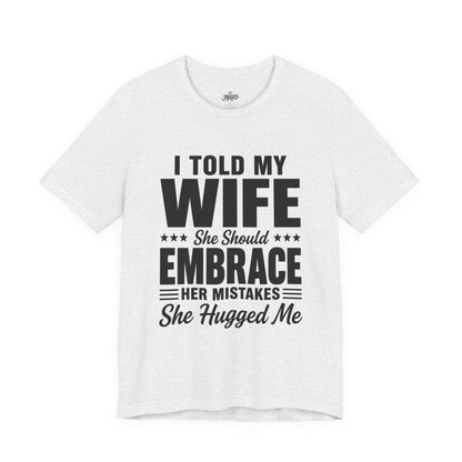 Wife Embrace Funny Graphic Tee — "I Told My Wife She Should Embrace Her Mistakes"