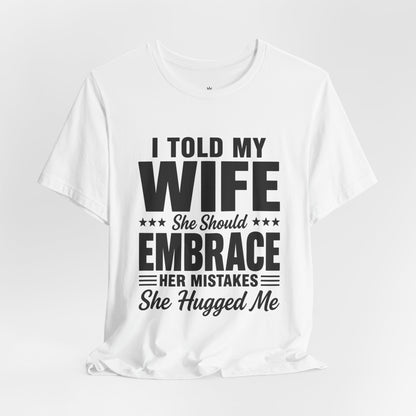 Wife Embrace Funny Graphic Tee — "I Told My Wife She Should Embrace Her Mistakes"