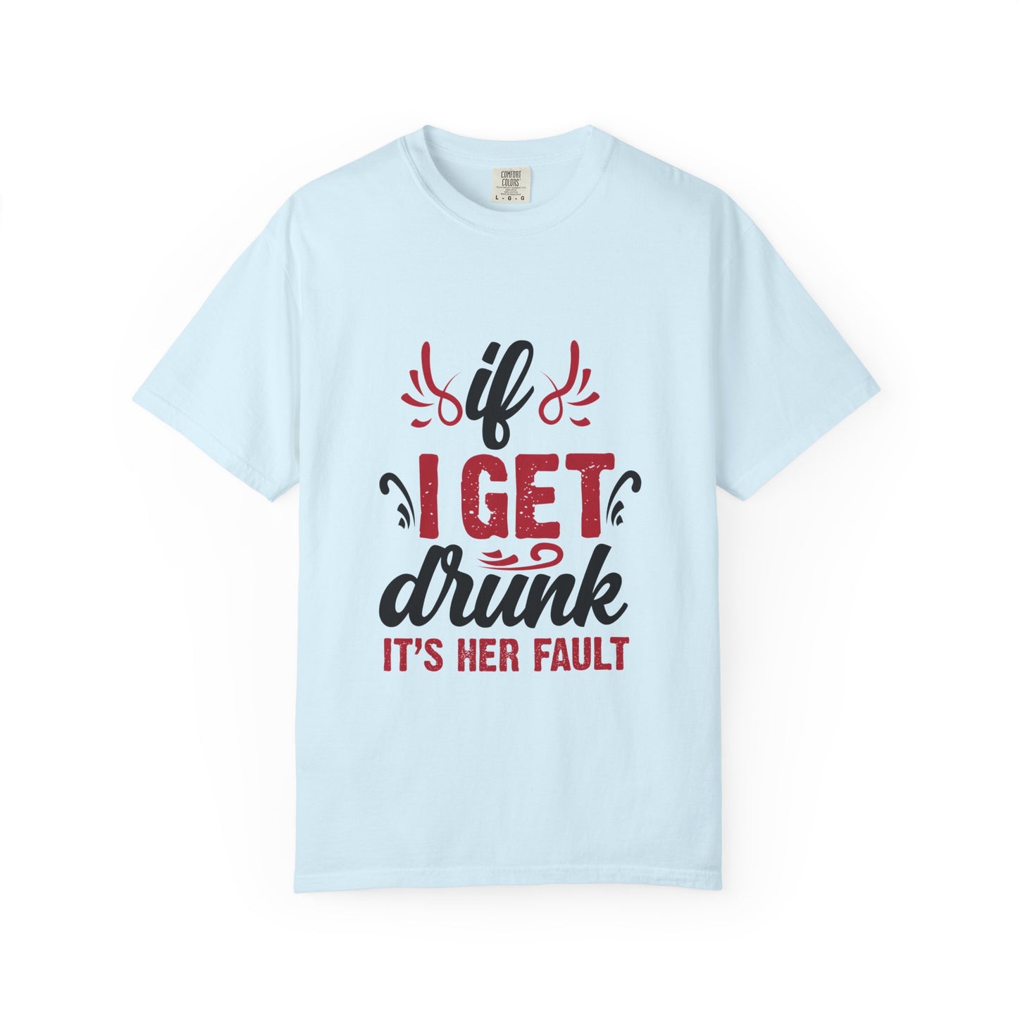Funny Unisex T-Shirt - "If I Get Drunk It's Her Fault"