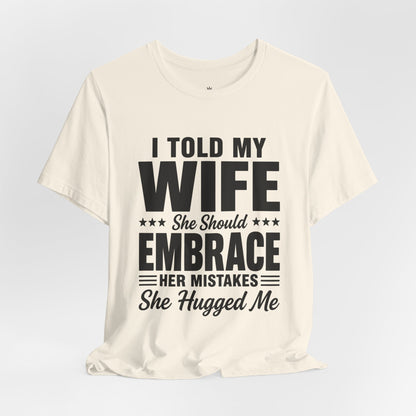Wife Embrace Funny Graphic Tee — "I Told My Wife She Should Embrace Her Mistakes"