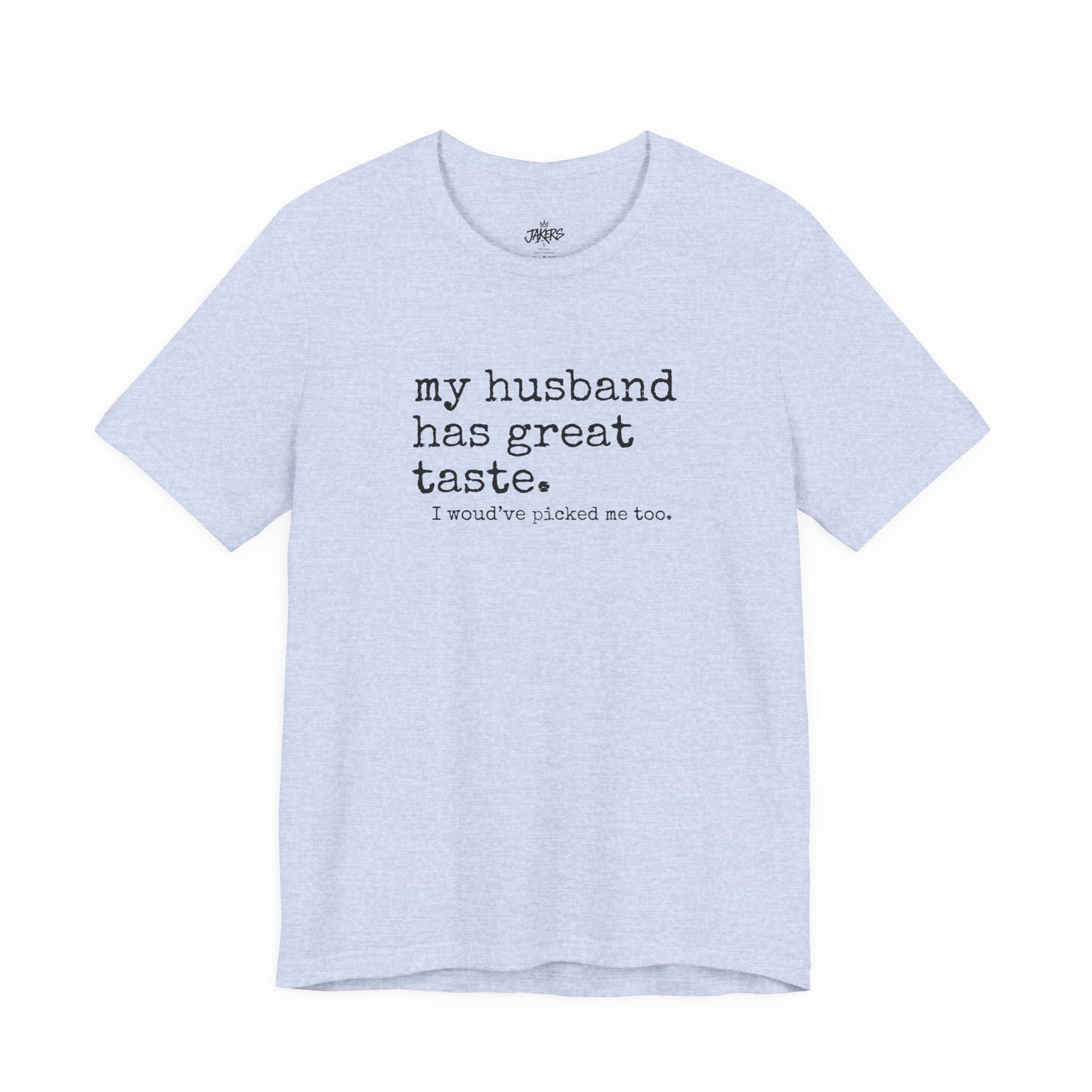 Wife Humor Tee – “my husband has great taste. I would've picked me too.”