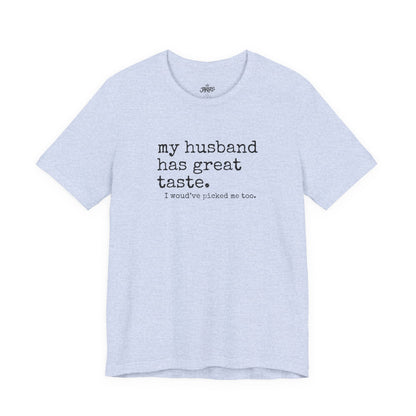 Wife Humor Tee – “my husband has great taste. I would've picked me too.”
