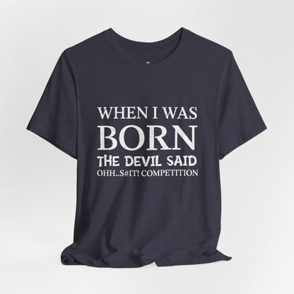 Funny Quote Tee — "When I Was Born The Devil Said Ohh...S#it Competition"
