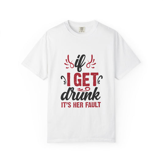 Funny Unisex T-Shirt - "If I Get Drunk It's Her Fault"