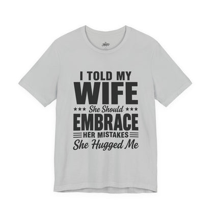 Wife Embrace Funny Graphic Tee — "I Told My Wife She Should Embrace Her Mistakes"