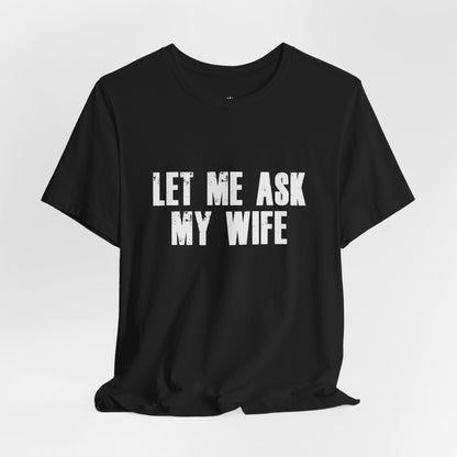 Let Me Ask My Wife T‑Shirt — Funny Husband Marriage Quote Tee