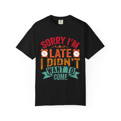 Sorry I’m Late, I Didn’t Want to Come - Funny Unisex T-Shirt
