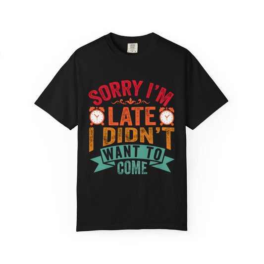 Sorry I’m Late, I Didn’t Want to Come - Funny Unisex T-Shirt