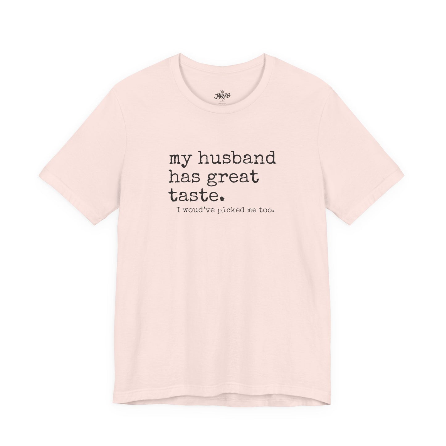 Wife Humor Tee – “my husband has great taste. I would've picked me too.”