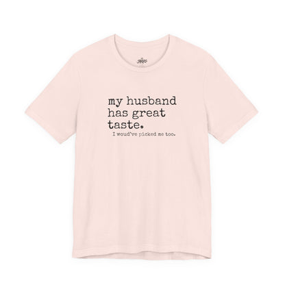 Wife Humor Tee – “my husband has great taste. I would've picked me too.”