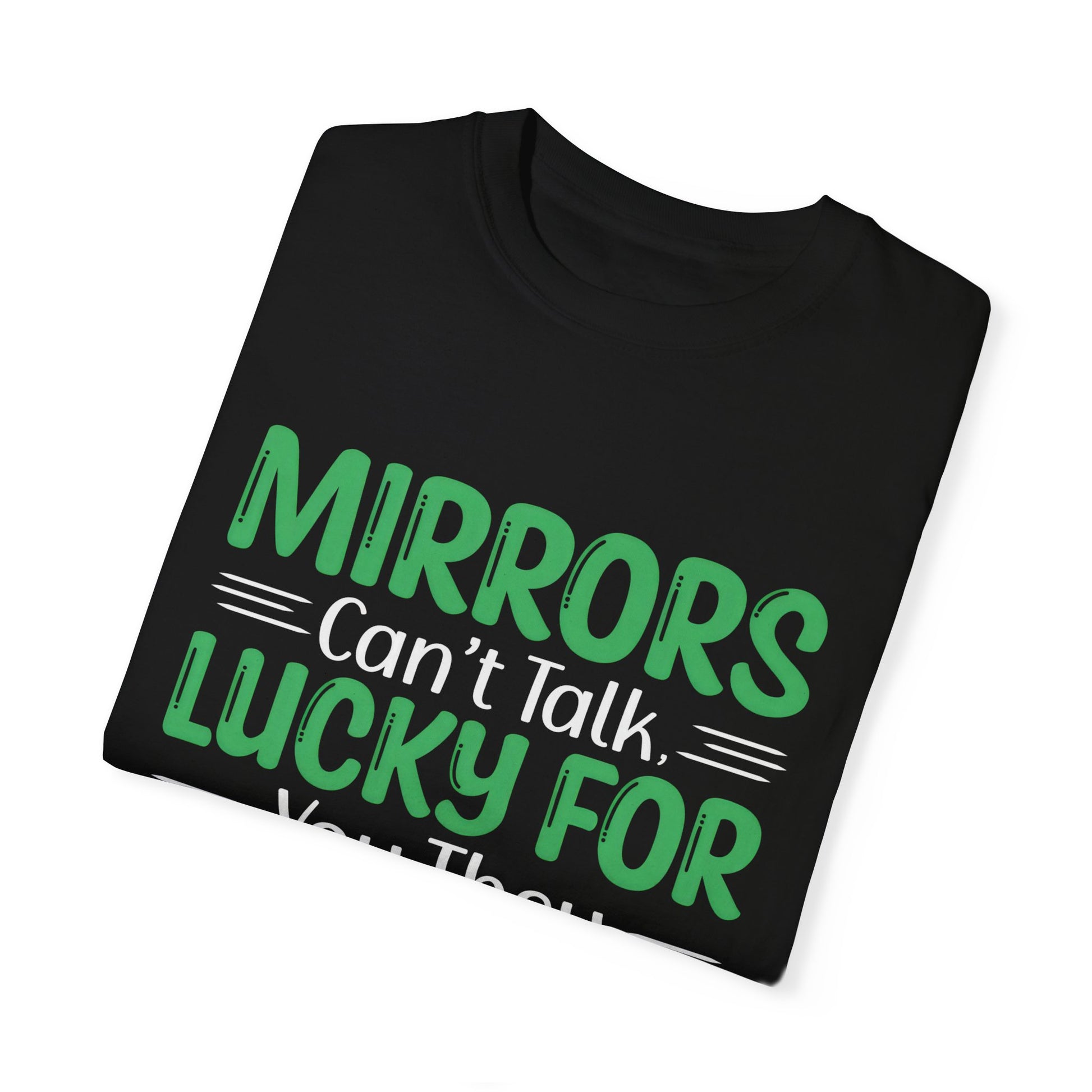 Funny Unisex T-shirt: Mirrors Can’t Talk, Lucky for You They Can’t Laugh Either