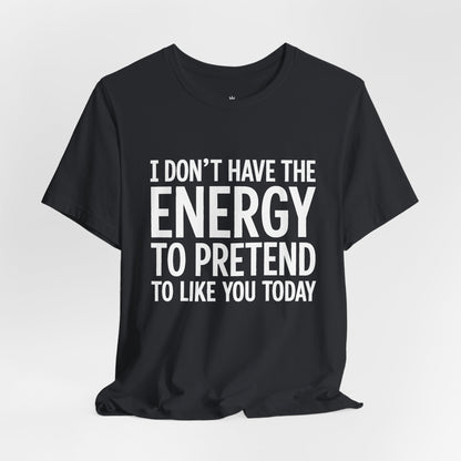 Funny Statement Tee - "I Don't Have the Energy to Pretend to Like You Today" Cotton T-Shirt