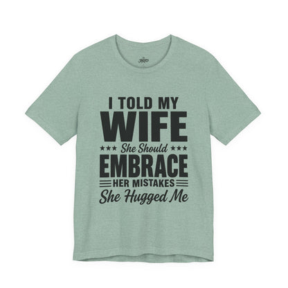 Wife Embrace Funny Graphic Tee — "I Told My Wife She Should Embrace Her Mistakes"