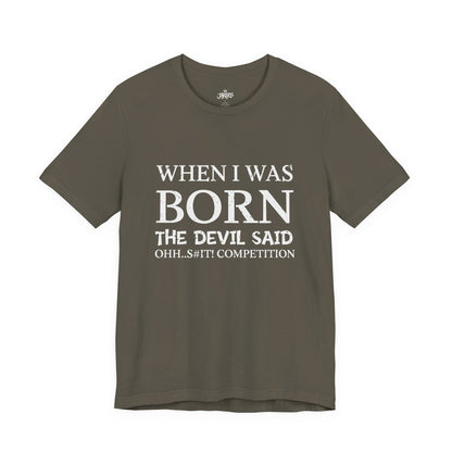 Funny Quote Tee — "When I Was Born The Devil Said Ohh...S#it Competition"