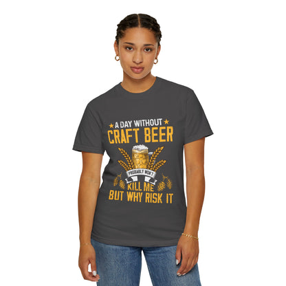 Craft Beer Lover Unisex T-Shirt - A Day Without Craft Beer Probably Won't Kill Me But Why Risk It