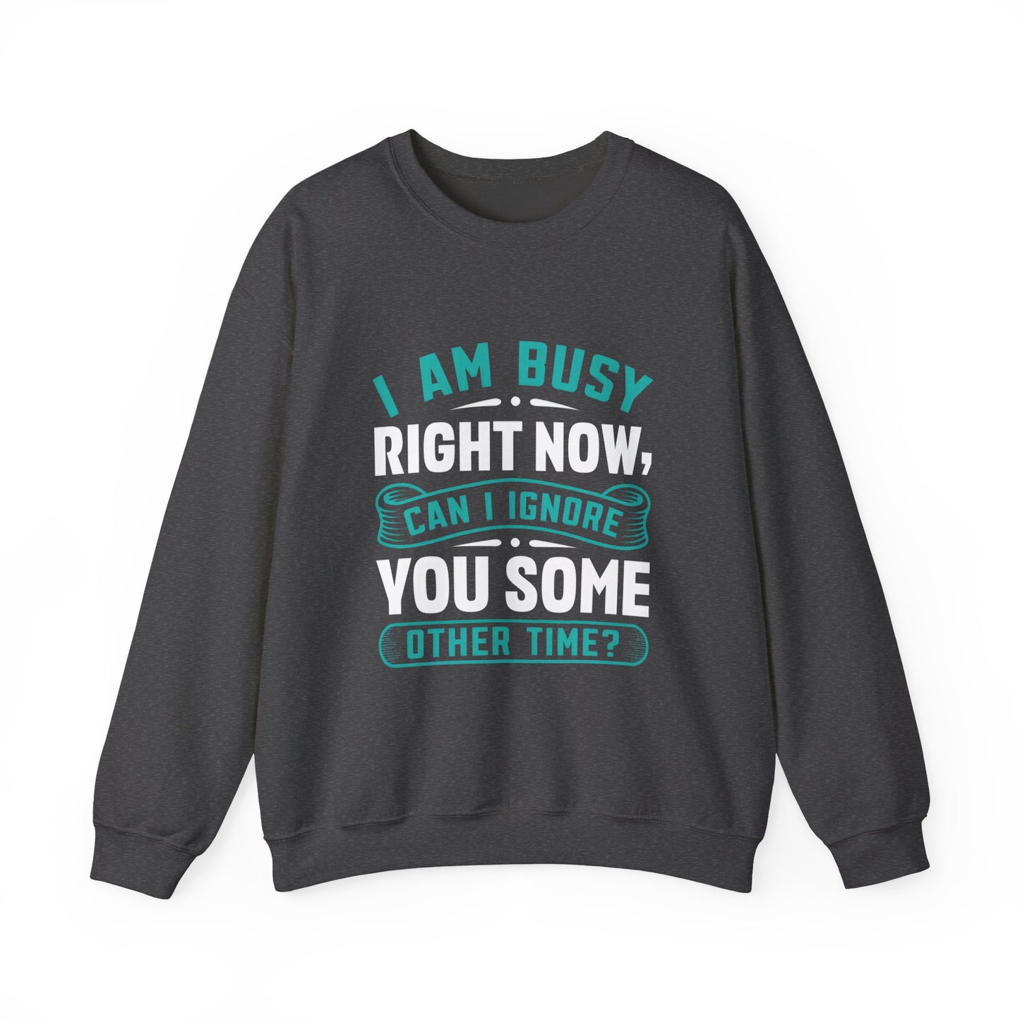 Sarcastic Unisex Crewneck Sweatshirt - "I Am Busy Right Now, Can I Ignore You Some Other Time?"