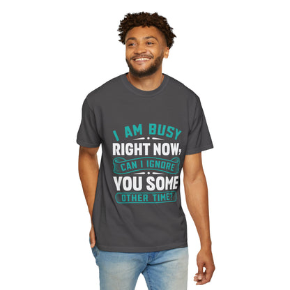 Sarcastic Unisex T-Shirt - 'I Am Busy Right Now, Can I Ignore You Some Other Time?'