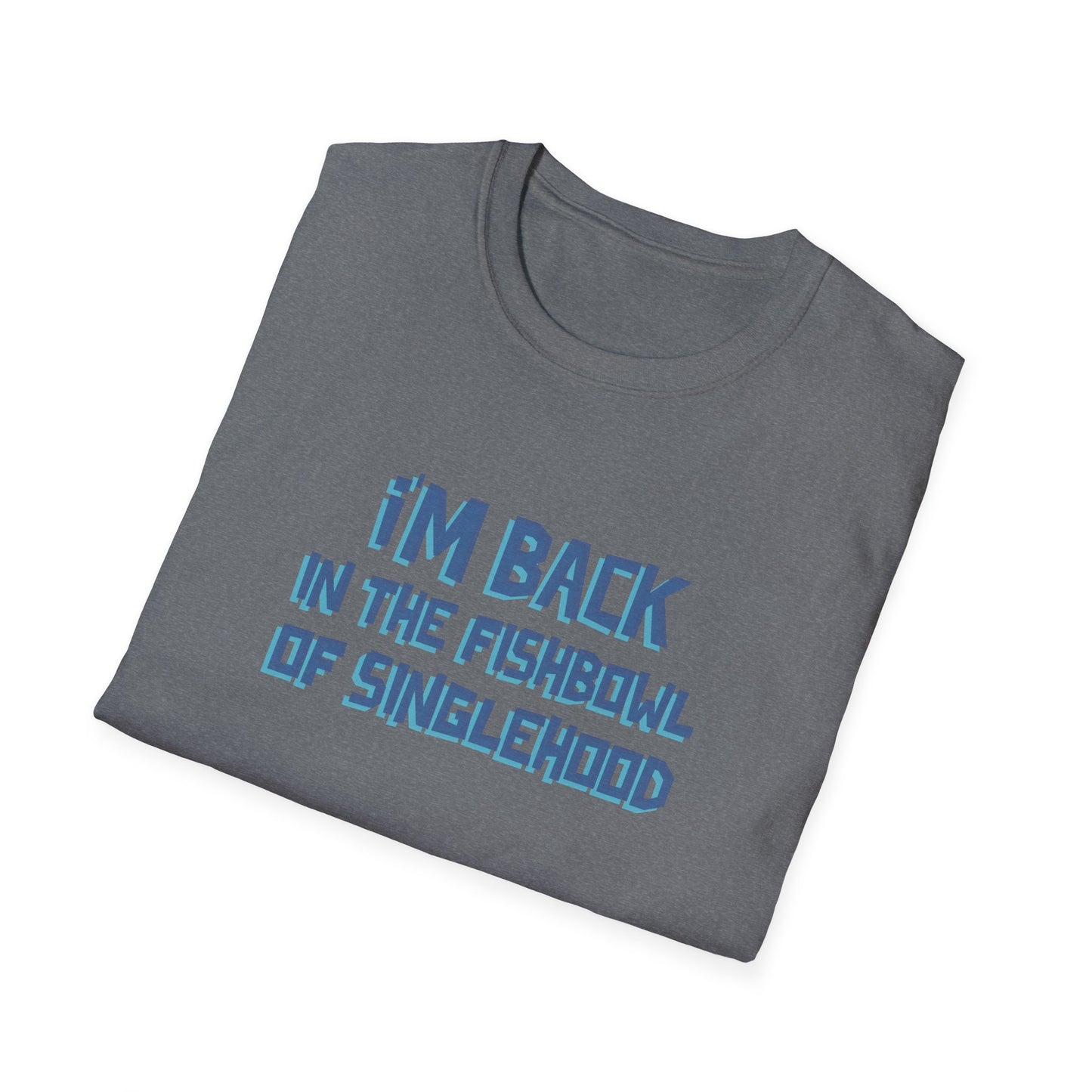 I'm Back In The Fishbowl Of Singlehood Unisex Softstyle T-Shirt