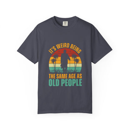 "It's Weird Being the Same Age as Old People" - Funny Unisex Garment-Dyed T-Shirt