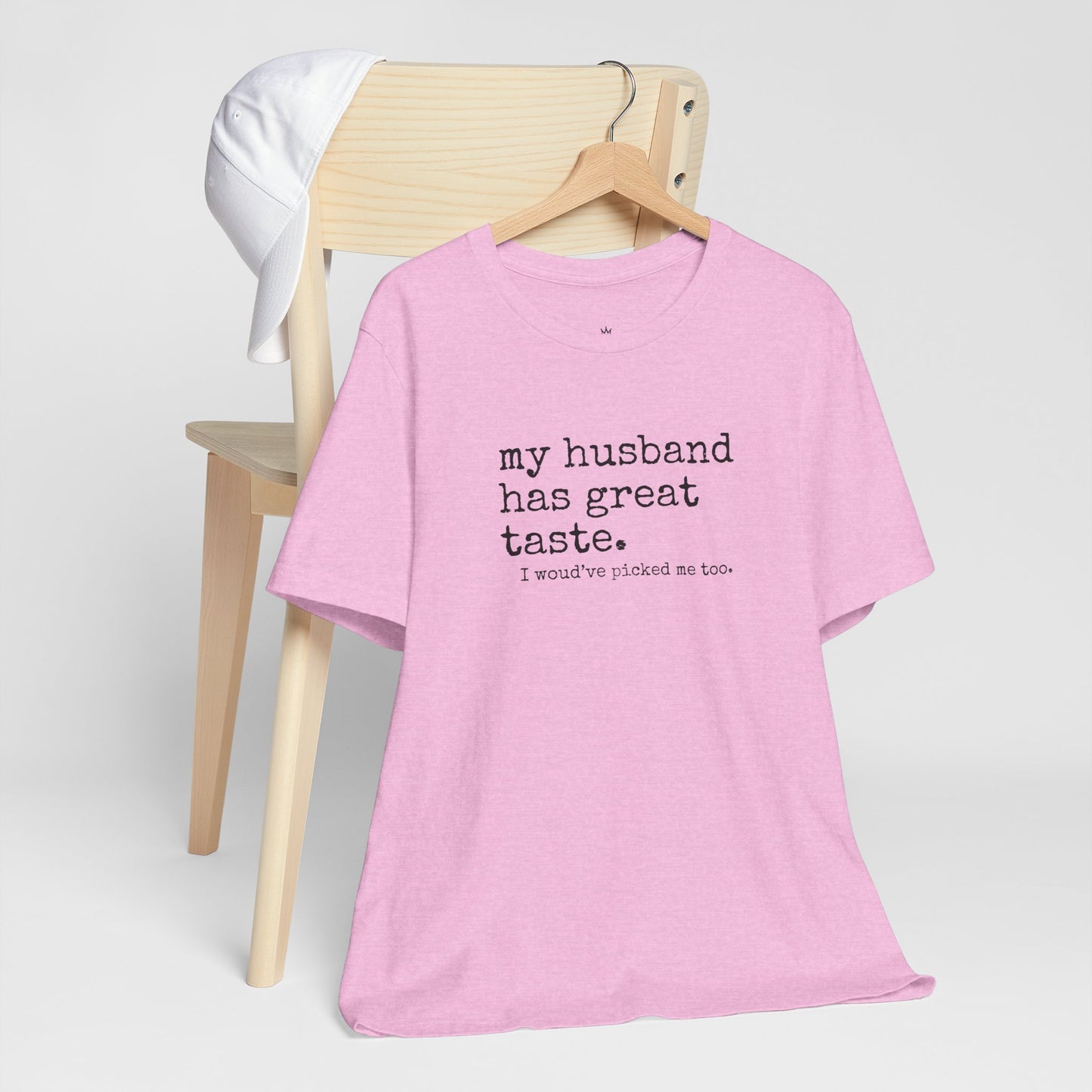 Wife Humor Tee – “my husband has great taste. I would've picked me too.”