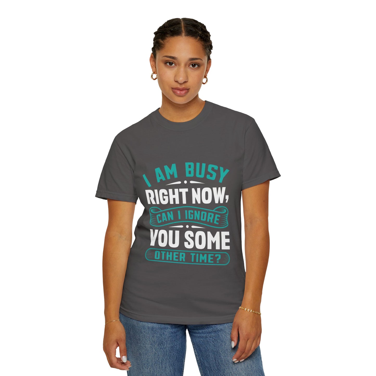 Funny Unisex T-Shirt - 'I Am Busy Right Now, Can I Ignore You Some Other Time?'