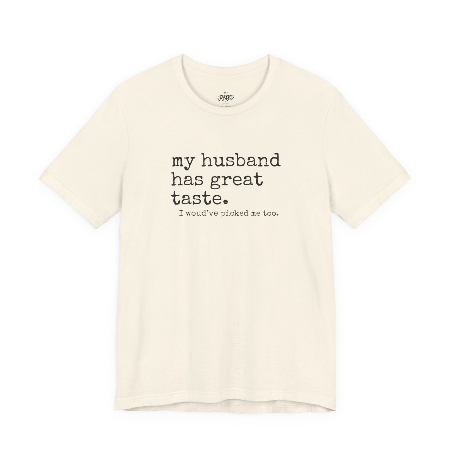 Wife Humor Tee – “my husband has great taste. I would've picked me too.”