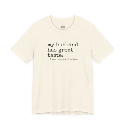 Wife Humor Tee – “my husband has great taste. I would've picked me too.”