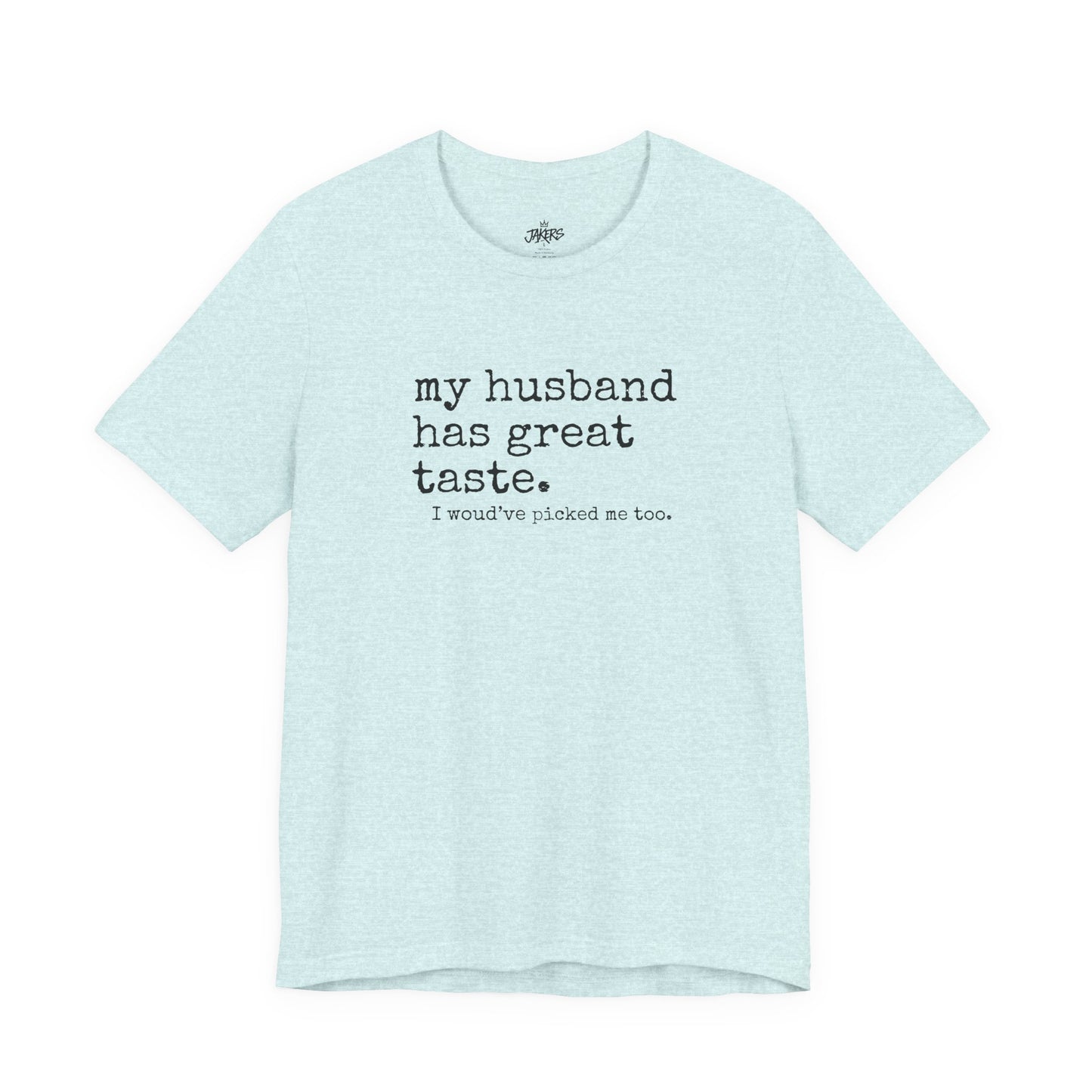 Wife Humor Tee – “my husband has great taste. I would've picked me too.”