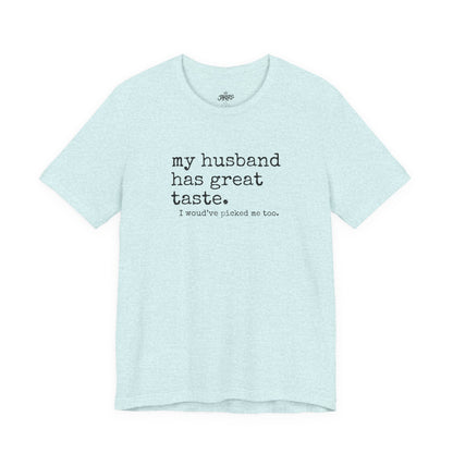 Wife Humor Tee – “my husband has great taste. I would've picked me too.”