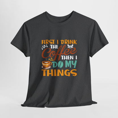 Coffee Lover's Unisex Heavy Cotton Tee - "First I Drink The Coffee Then I Do My Things"