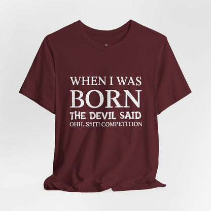 Funny Quote Tee — "When I Was Born The Devil Said Ohh...S#it Competition"