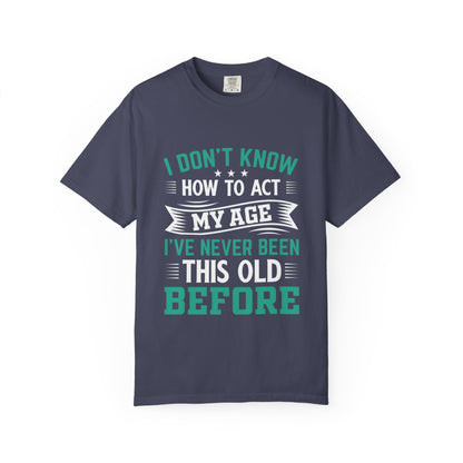 Funny Unisex Garment-Dyed T-Shirt - "I Don't Know How to Act My Age"