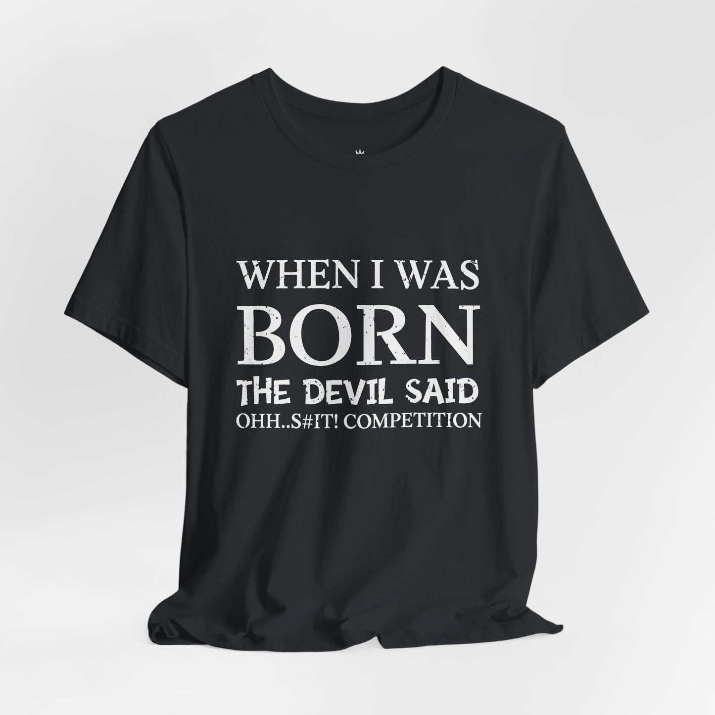 Funny Quote Tee — "When I Was Born The Devil Said Ohh...S#it Competition"