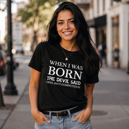 Funny Quote Tee — "When I Was Born The Devil Said Ohh...S#it Competition"